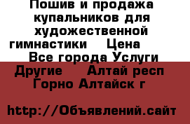 Пошив и продажа купальников для художественной гимнастики  › Цена ­ 8 000 - Все города Услуги » Другие   . Алтай респ.,Горно-Алтайск г.